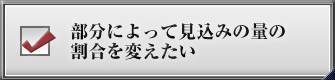 部分によって見込みの量の割合を変えたい