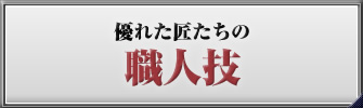 優れた匠たちの職人技