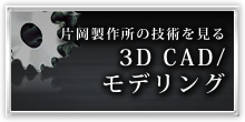 片岡製作所の技術を見る 3D CAD/ モデリング