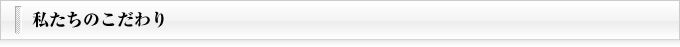 私たちのこだわり