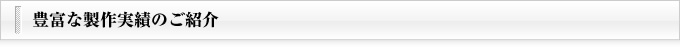 豊富な製作実績のご紹介